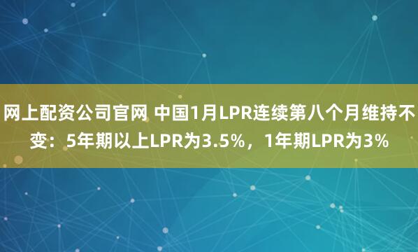 网上配资公司官网 中国1月LPR连续第八个月维持不变：5年期以上LPR为3.5%，1年期LPR为3%