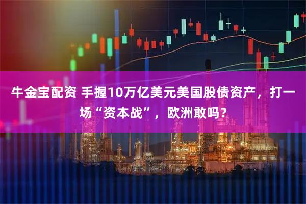 牛金宝配资 手握10万亿美元美国股债资产，打一场“资本战”，欧洲敢吗？