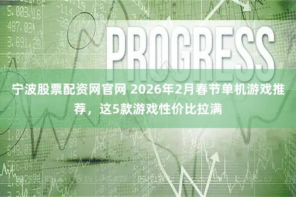 宁波股票配资网官网 2026年2月春节单机游戏推荐，这5款游戏性价比拉满