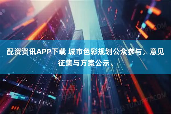 配资资讯APP下载 城市色彩规划公众参与，意见征集与方案公示。