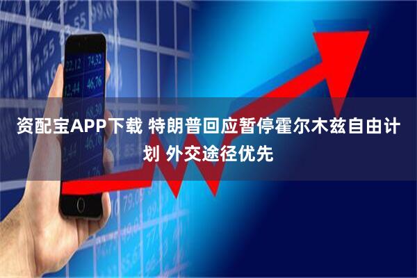 资配宝APP下载 特朗普回应暂停霍尔木兹自由计划 外交途径优先