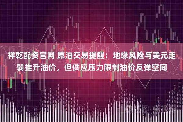 祥乾配资官网 原油交易提醒：地缘风险与美元走弱推升油价，但供应压力限制油价反弹空间